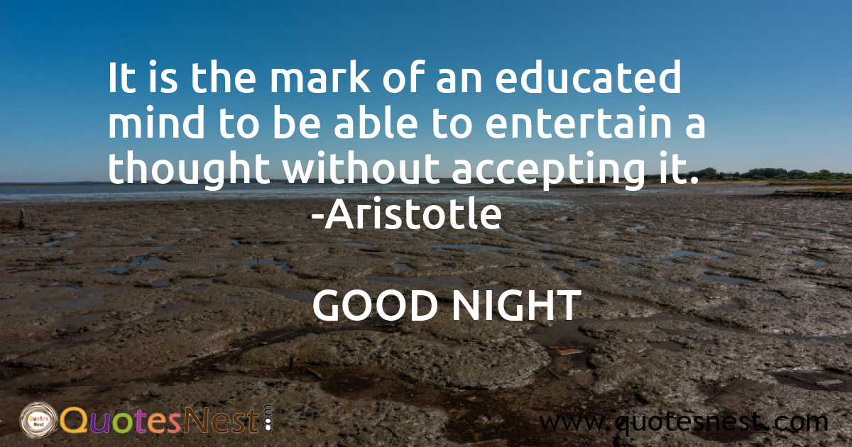 It is the mark of an educated mind to be able to entertain a thought without accepting it.